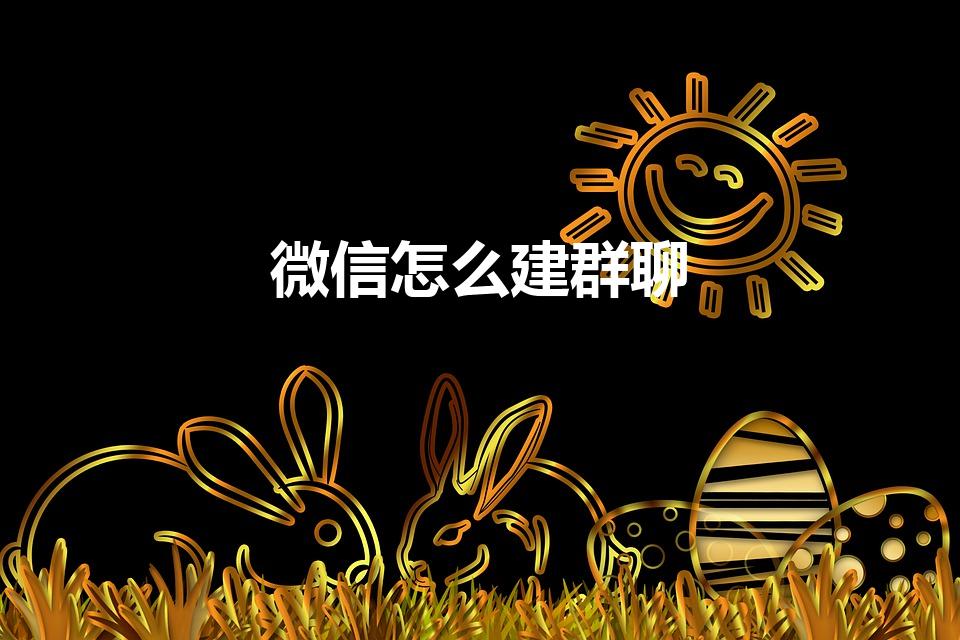 微信怎么建群聊（微信里怎么建群）
