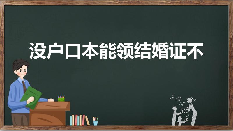 没户口本能领结婚证不（没有户口本能办结婚证吗）