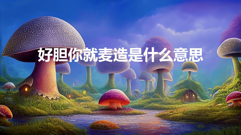 好胆你就麦造是什么意思