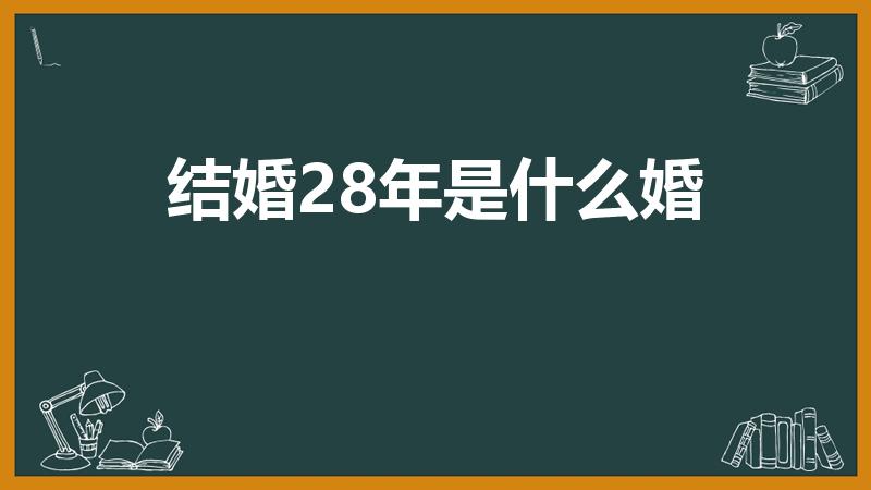 结婚28年是什么婚（28周年结婚纪念日是什么婚）