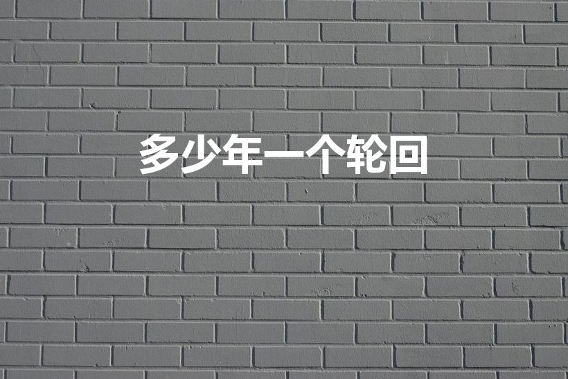 多少年一个轮回（什么是轮回一个轮回是多少年）