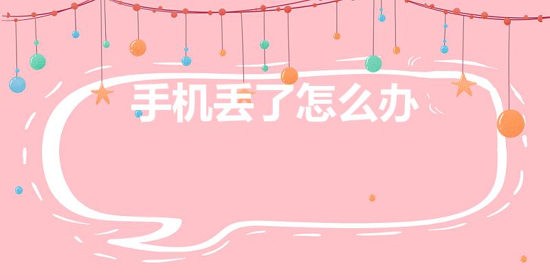 手机丢了怎么办（手机丢了怎么找回）