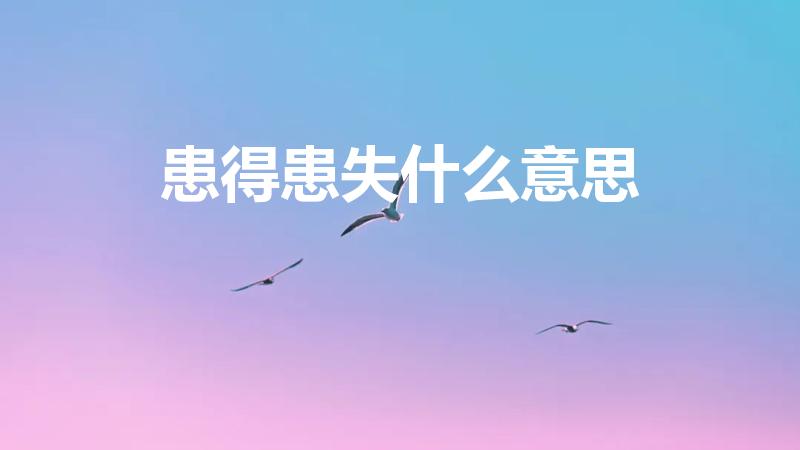 患得患失什么意思（成语患得患失的含义解释）