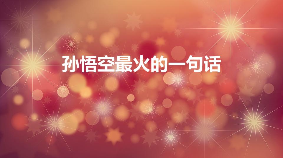 孙悟空最火的一句话（孙悟空经典语录）