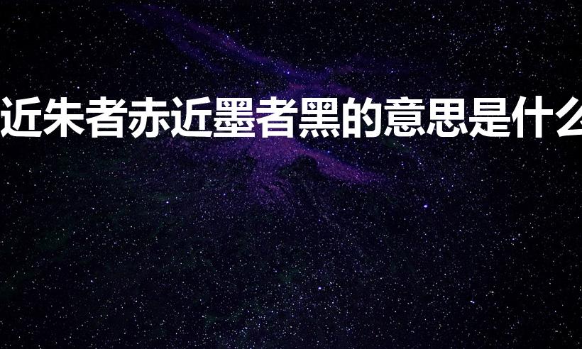 近朱者赤近墨者黑的意思是什么（近朱者赤近墨者黑的意思）