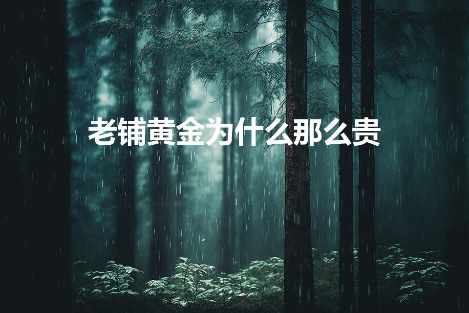 老铺黄金为什么那么贵（黄金为什么那么贵）