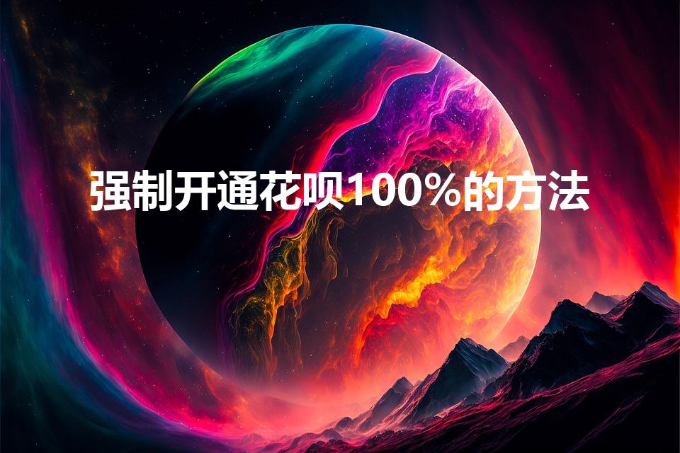 强制开通花呗100%的方法（花呗怎么强行开通）