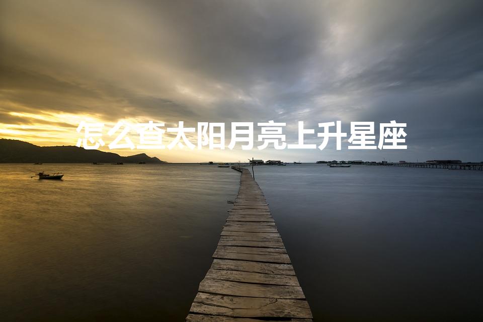 怎么查太阳月亮上升星座（如何查上升星座和月亮星座）