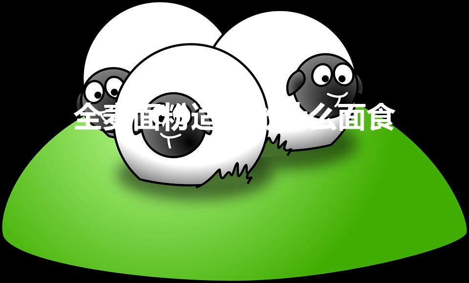 全麦面粉适合做什么面食（全麦面粉适合做什么）
