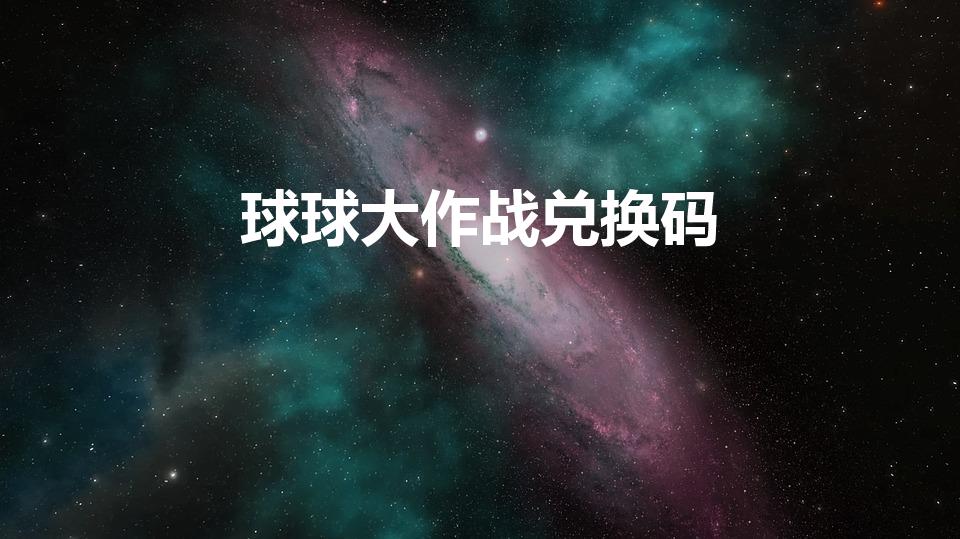 球球大作战兑换码（球球大作战兑换码在哪里输入）