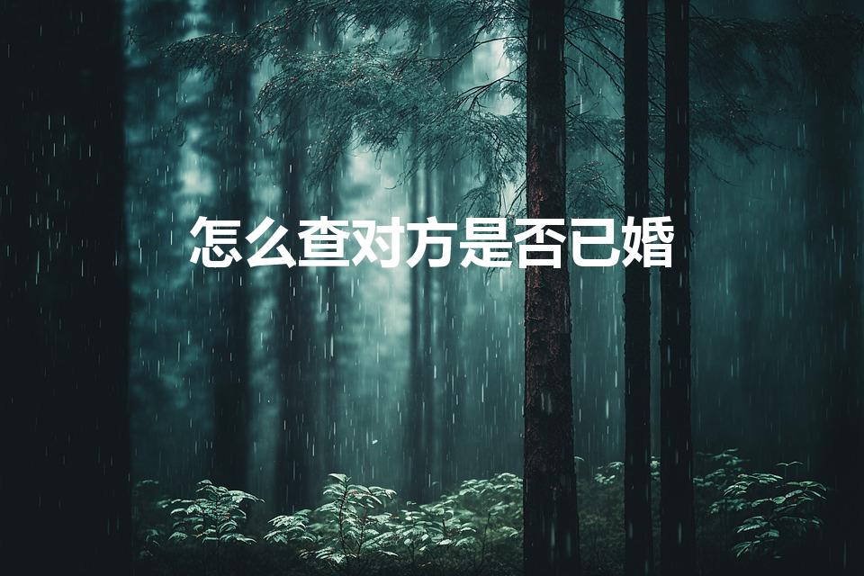 怎么查对方是否已婚（怎么查询别人结没结过婚）