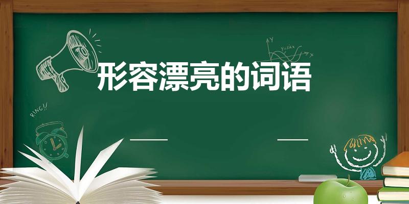 形容漂亮的词语（形容很漂亮的词语有哪些）