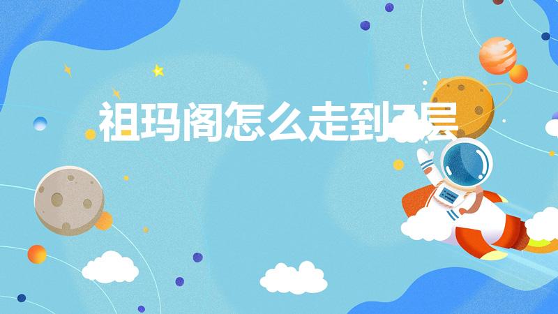 祖玛阁怎么走到7层（祖玛阁到祖玛七层怎么走）