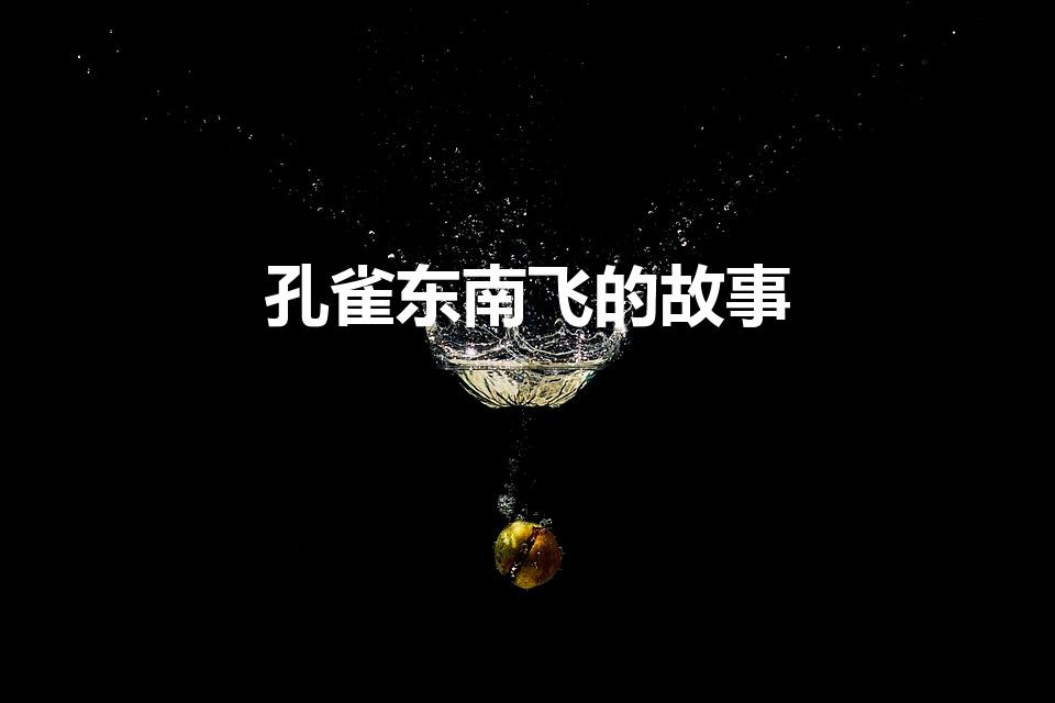 孔雀东南飞的故事（《孔雀东南飞》的故事情节是怎样的）