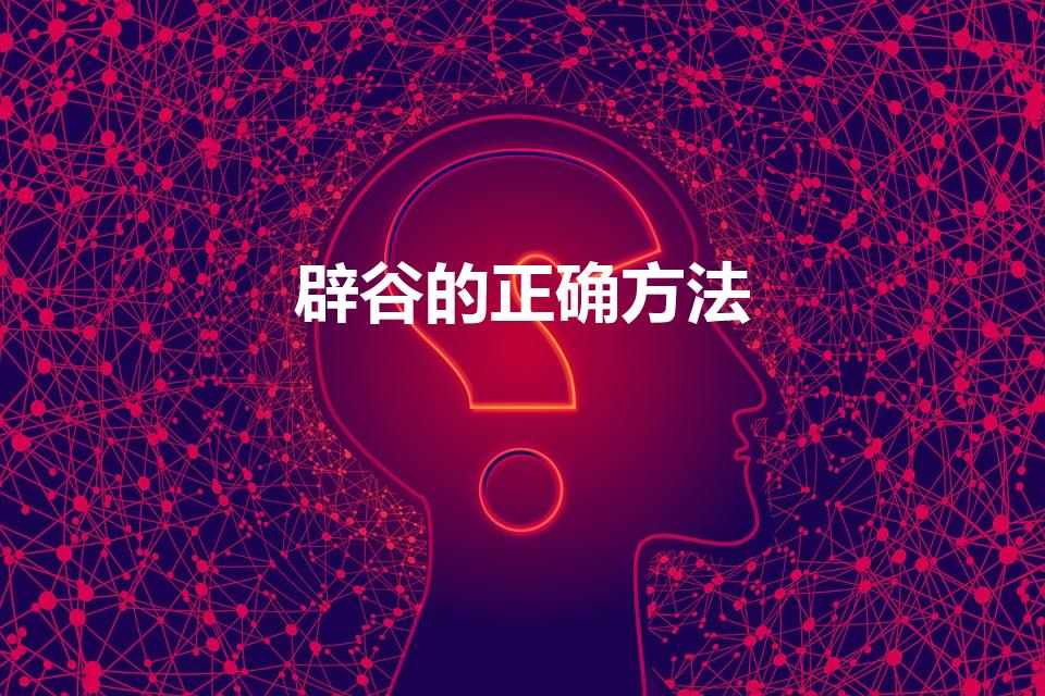 辟谷的正确方法（7天如何正确辟谷）
