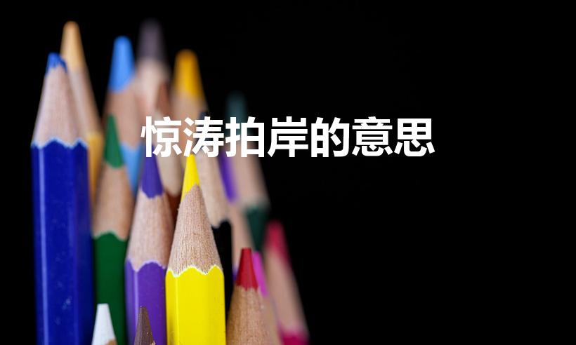 惊涛拍岸的意思（惊涛拍岸这个成语是什么意思呢）