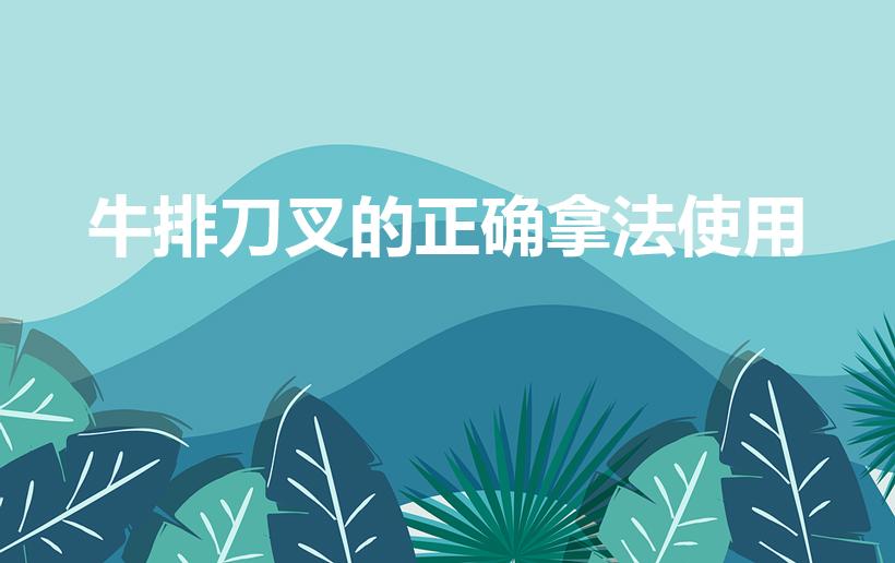 牛排刀叉的正确拿法使用（牛排刀叉的正确拿法左右手）