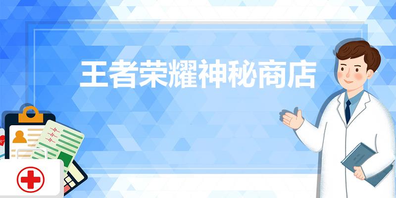 王者荣耀神秘商店（王者荣耀神秘商店什么时候结束2023）