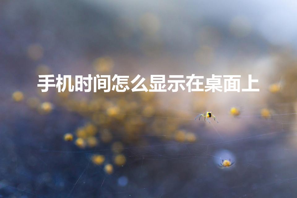 手机时间怎么显示在桌面上（怎样把手机时间设置到桌面）