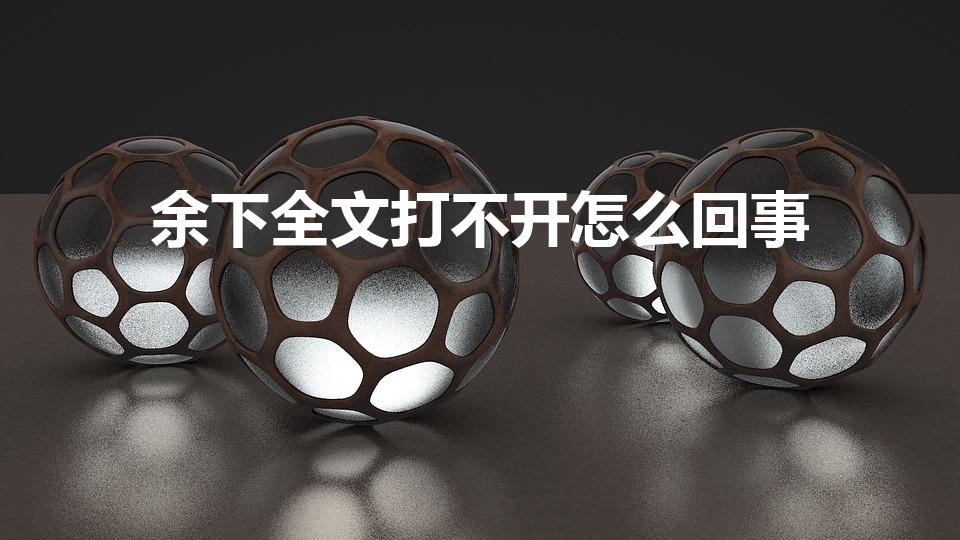 余下全文打不开怎么回事（余下全文打不开）
