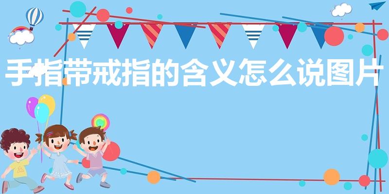 手指带戒指的含义怎么说图片（各手指戴戒指的含义）