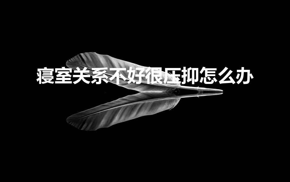 寝室关系不好很压抑怎么办（大学寝室关系不好很压抑怎么办）