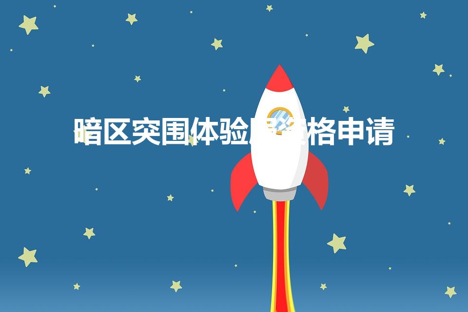 暗区突围体验服资格申请（如何获得暗区突围体验服资格）