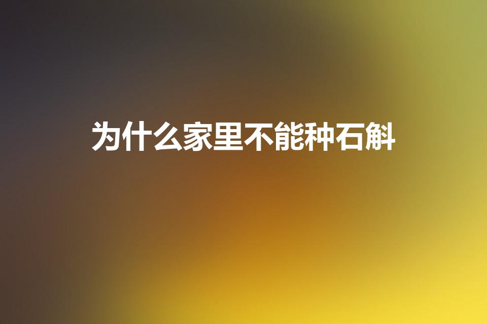 为什么家里不能种石斛（石斛放在家中的风水说法）