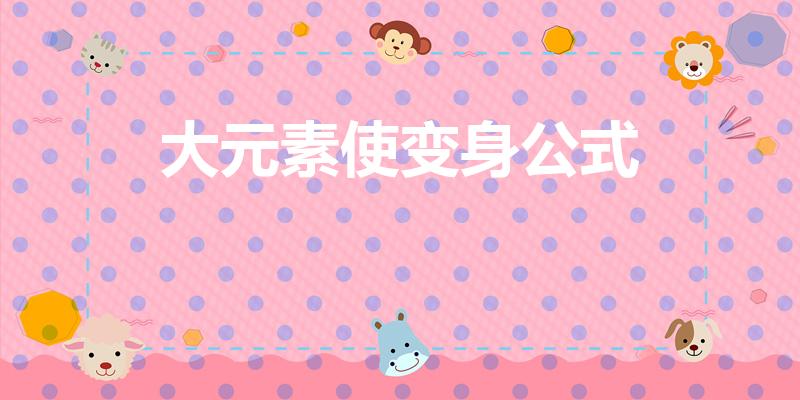 大元素使变身公式（大元素使十种形态合成公式是什么）