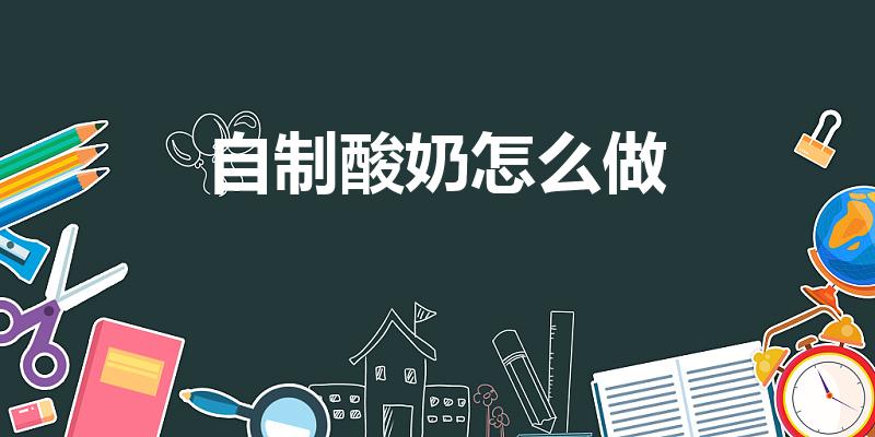 自制酸奶怎么做（怎么做酸奶求方法。）