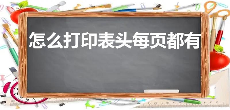 怎么打印表头每页都有（如何每页打印都有表头）
