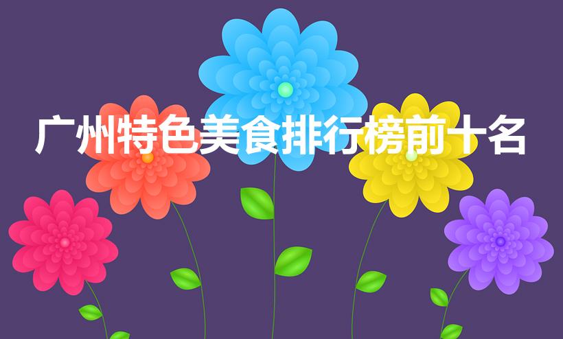 广州特色美食排行榜前十名（广州美食排行榜前十名）