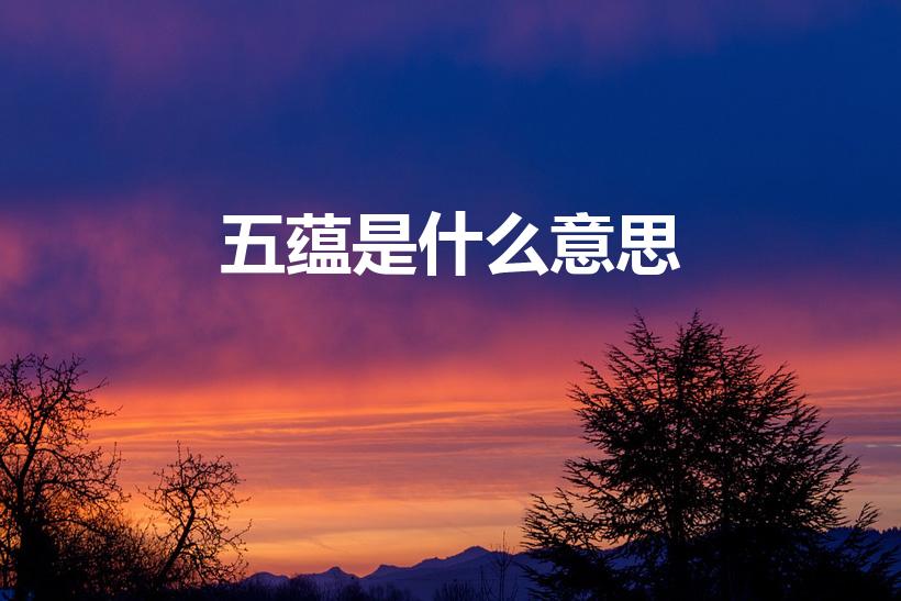 五蕴是什么意思（什么是佛家五蕴）