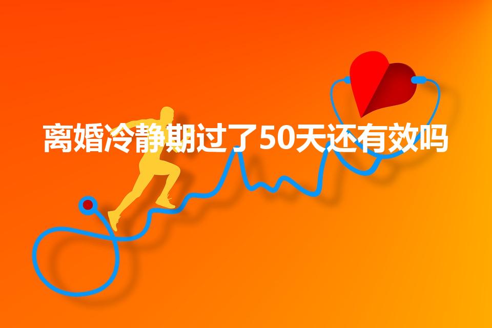 离婚冷静期过了50天还有效吗