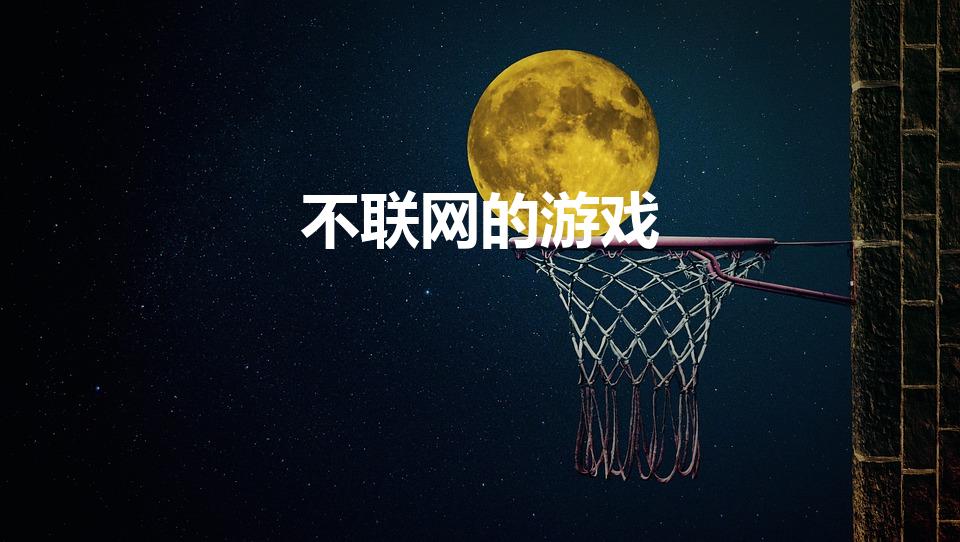 不联网的游戏（不用联网的单机游戏有哪些）