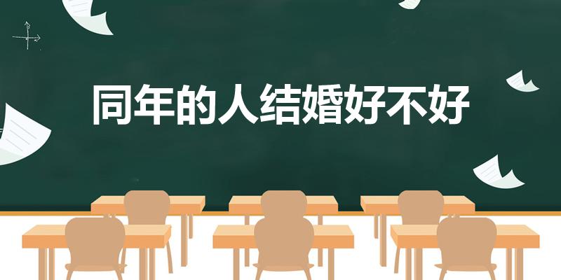 同年的人结婚好不好（同年出生的人能结婚吗）