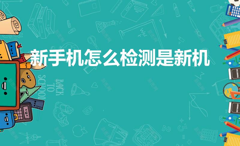 新手机怎么检测是新机（如何辨别手机是全新机）
