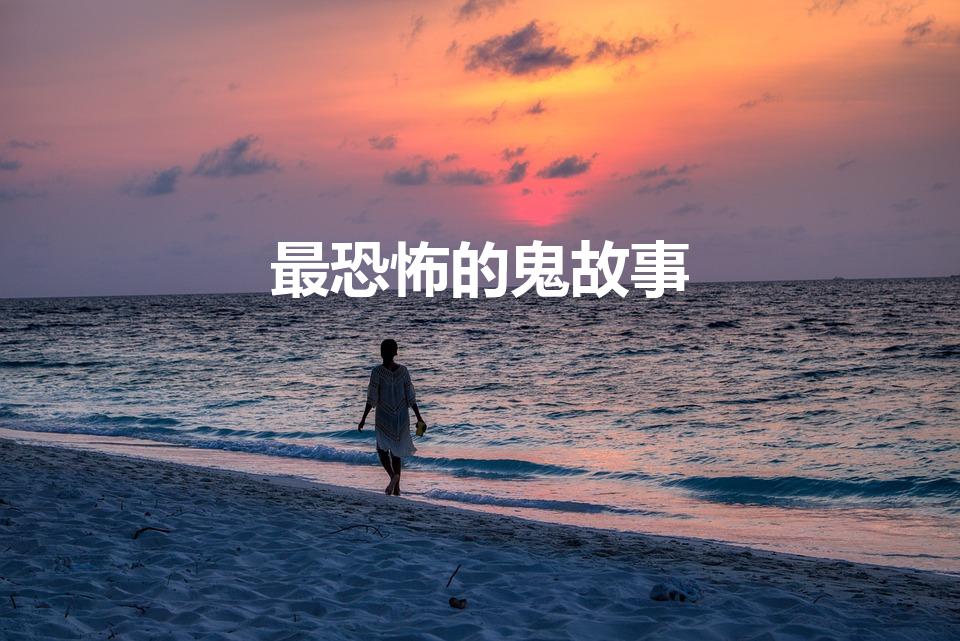 最恐怖的鬼故事（世界上最恐怖鬼故事）
