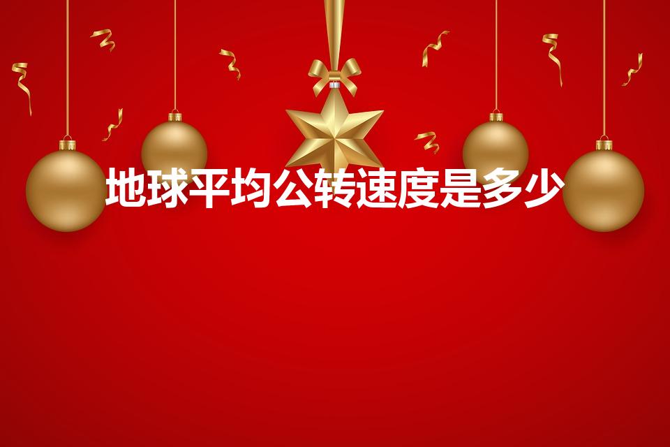 地球平均公转速度是多少（地球公转速度每秒多少公里）