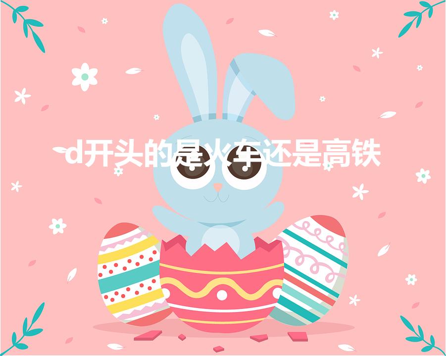 d开头的是火车还是高铁