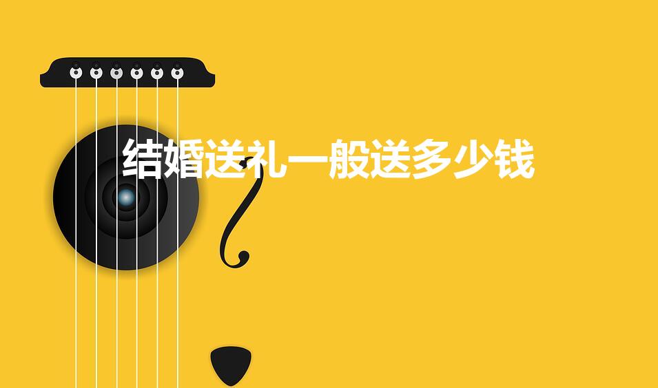 结婚送礼一般送多少钱（给结婚送礼给多少红包合适）