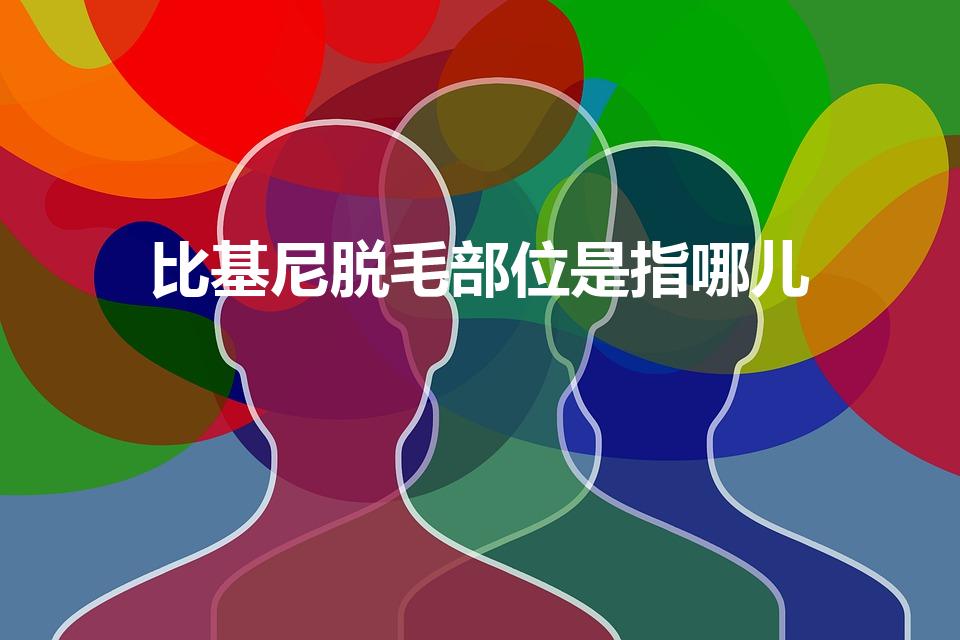 比基尼脱毛部位是指哪儿（比基尼脱毛是哪里）
