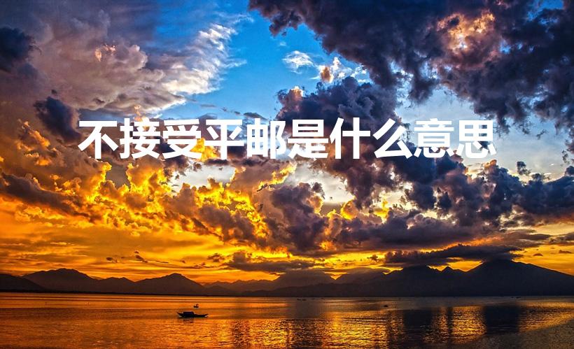 不接受平邮是什么意思（拒绝平邮件是什么意思）