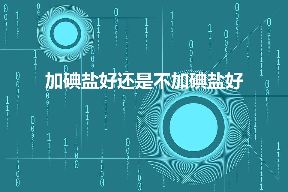 加碘盐好还是不加碘盐好（无碘盐好还是加碘盐好）
