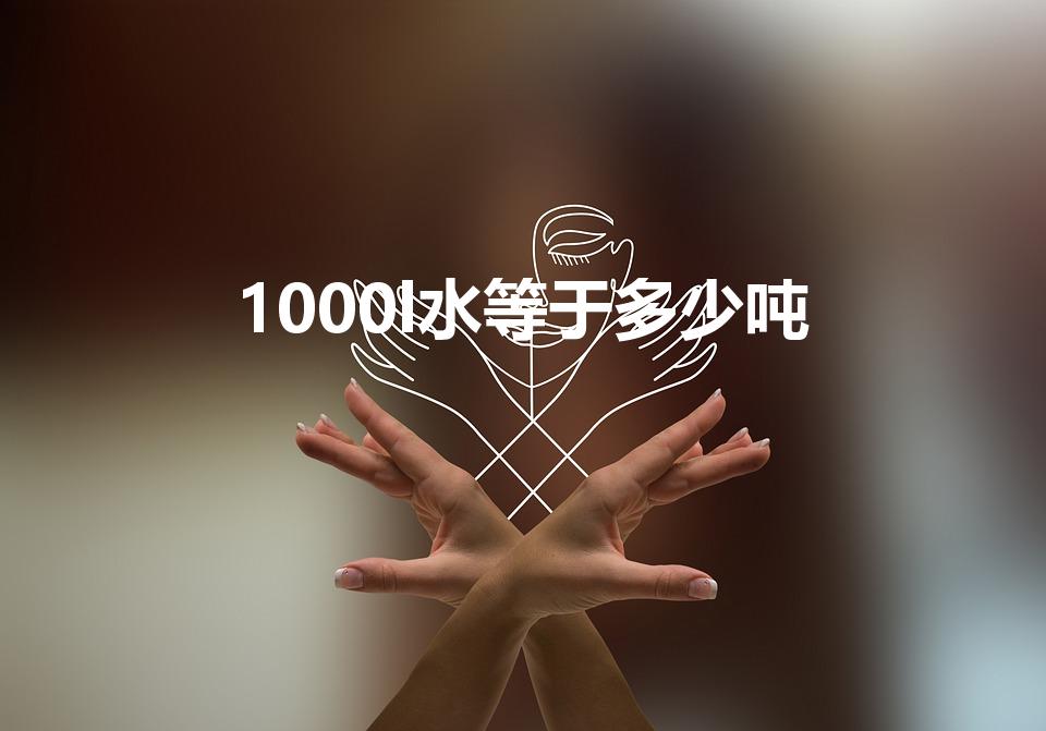 1000l水等于多少吨（1000l等于多少吨水）