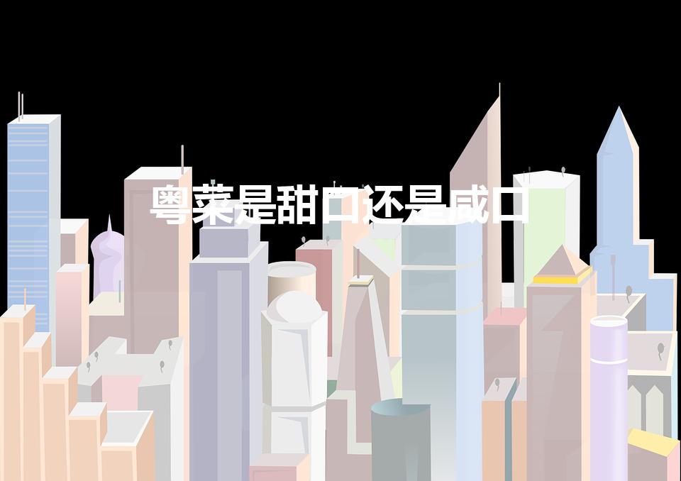 粤菜是甜口还是咸口（中国八大菜系中。哪个是以甜味为主的）