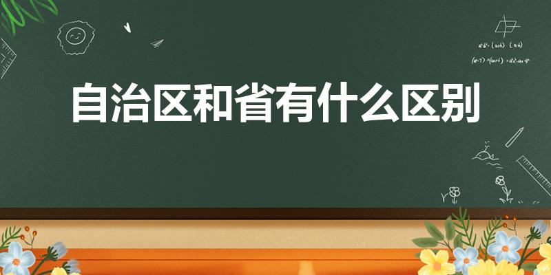 自治区和省有什么区别（自治区和普通省有何不同）