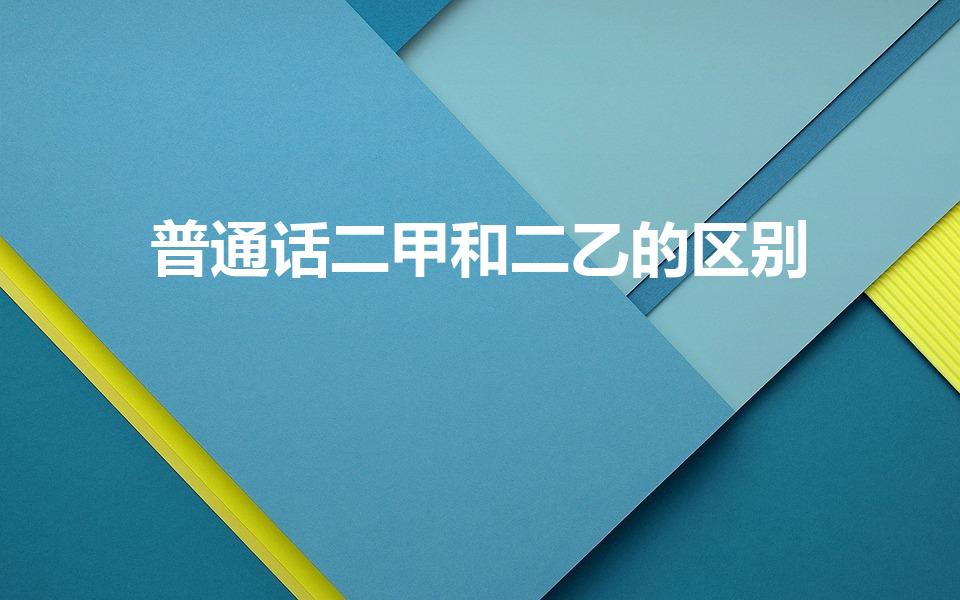 普通话二甲和二乙的区别（二甲二乙普通话有啥区别）