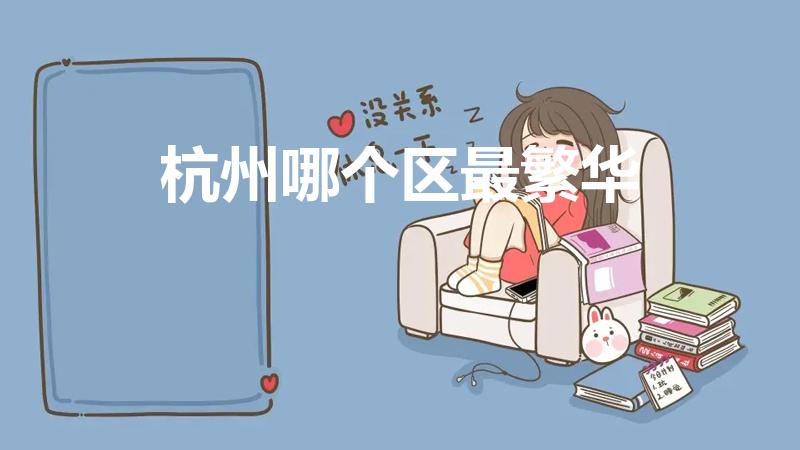 杭州哪个区最繁华（杭州市哪个区最繁华）