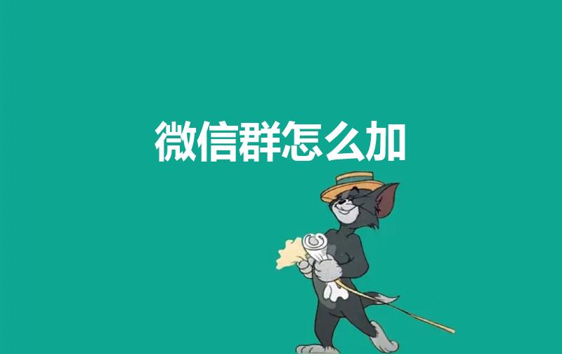 微信群怎么加（怎么添加微信群 添加微信群的方法简述）